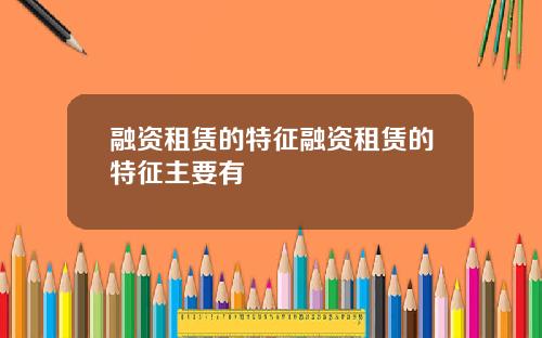 融资租赁的特征融资租赁的特征主要有