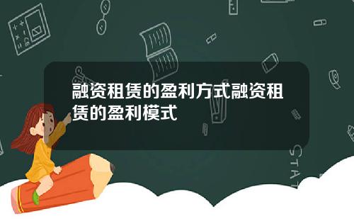 融资租赁的盈利方式融资租赁的盈利模式