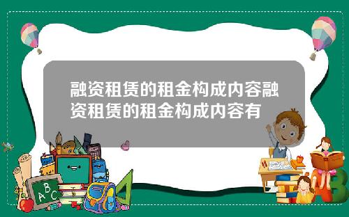 融资租赁的租金构成内容融资租赁的租金构成内容有