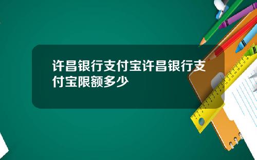 许昌银行支付宝许昌银行支付宝限额多少