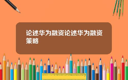 论述华为融资论述华为融资策略