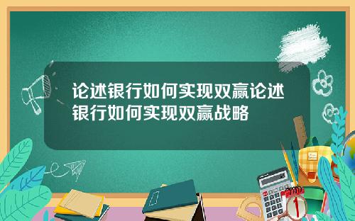 论述银行如何实现双赢论述银行如何实现双赢战略