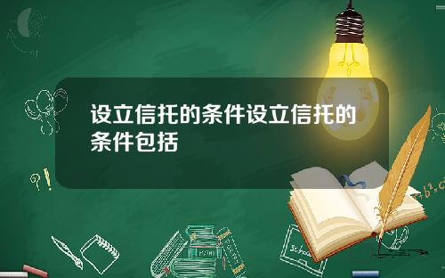 设立信托的条件设立信托的条件包括