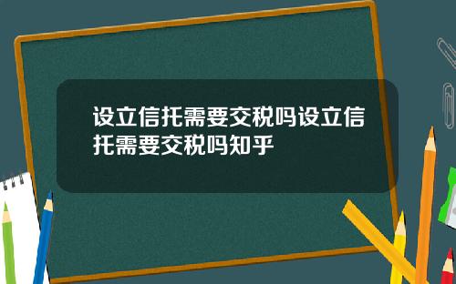 设立信托需要交税吗设立信托需要交税吗知乎