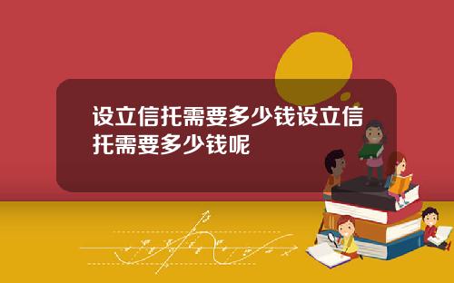 设立信托需要多少钱设立信托需要多少钱呢