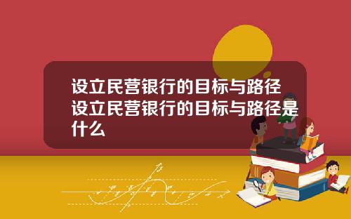 设立民营银行的目标与路径设立民营银行的目标与路径是什么