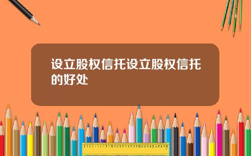 设立股权信托设立股权信托的好处
