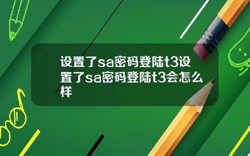 设置了sa密码登陆t3设置了sa密码登陆t3会怎么样