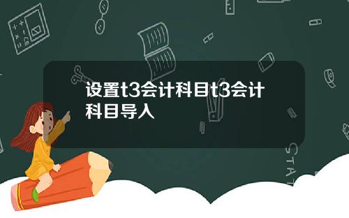 设置t3会计科目t3会计科目导入