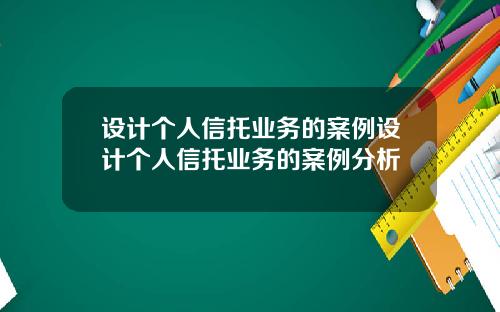设计个人信托业务的案例设计个人信托业务的案例分析