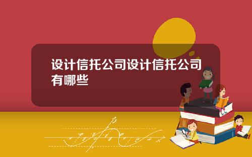 设计信托公司设计信托公司有哪些