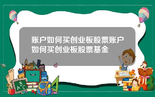 账户如何买创业板股票账户如何买创业板股票基金