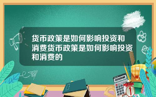 货币政策是如何影响投资和消费货币政策是如何影响投资和消费的