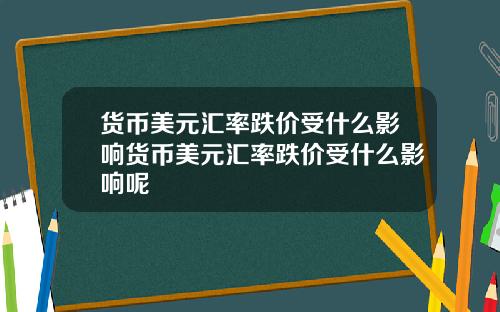 货币美元汇率跌价受什么影响货币美元汇率跌价受什么影响呢