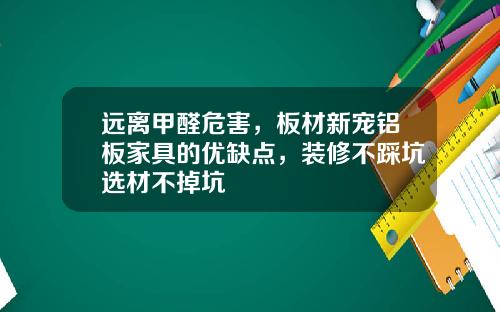 远离甲醛危害，板材新宠铝板家具的优缺点，装修不踩坑选材不掉坑