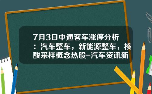 7月3日中通客车涨停分析：汽车整车，新能源整车，核酸采样概念热股-汽车资讯新能源股票吧【新闻】.