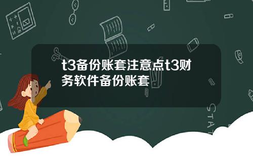 t3备份账套注意点t3财务软件备份账套