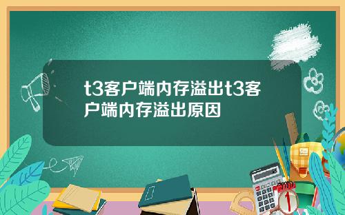 t3客户端内存溢出t3客户端内存溢出原因